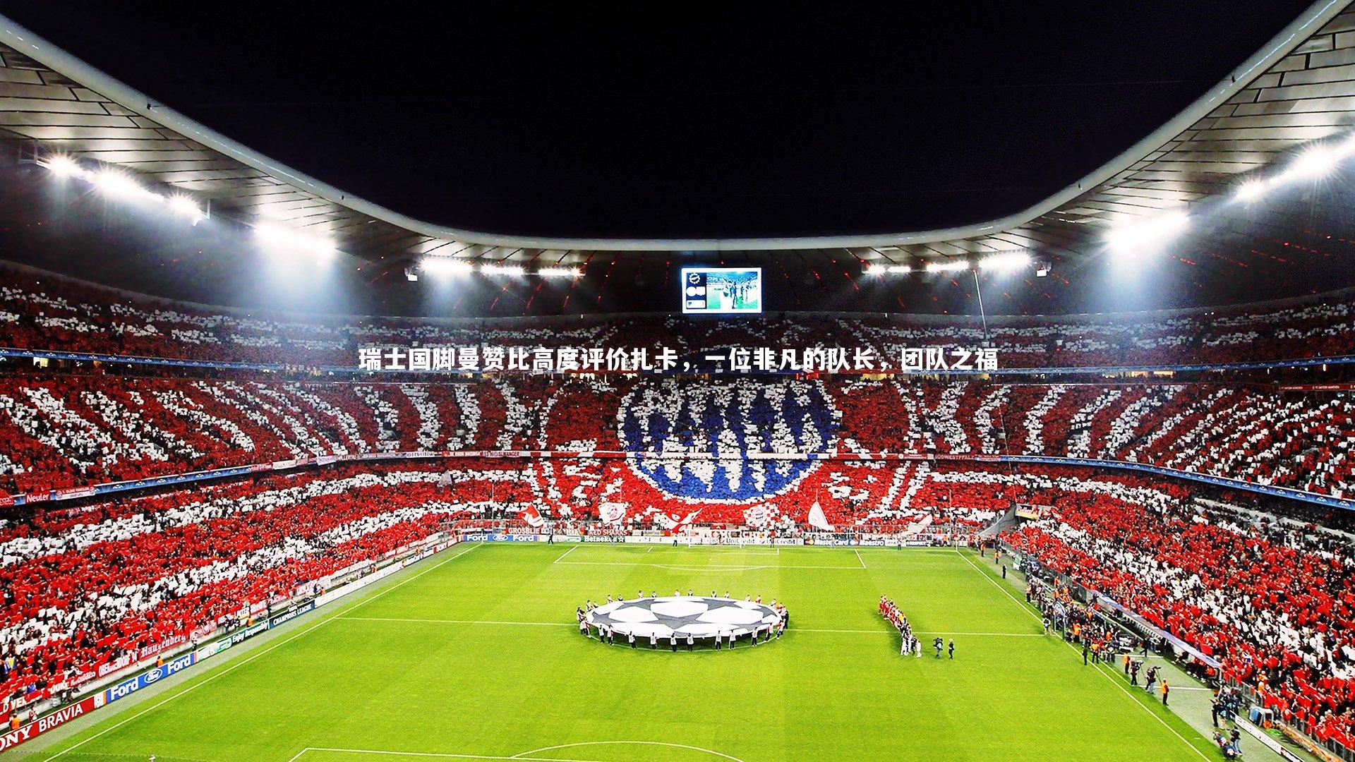 瑞士国脚曼赞比高度评价扎卡，一位非凡的队长，团队之福