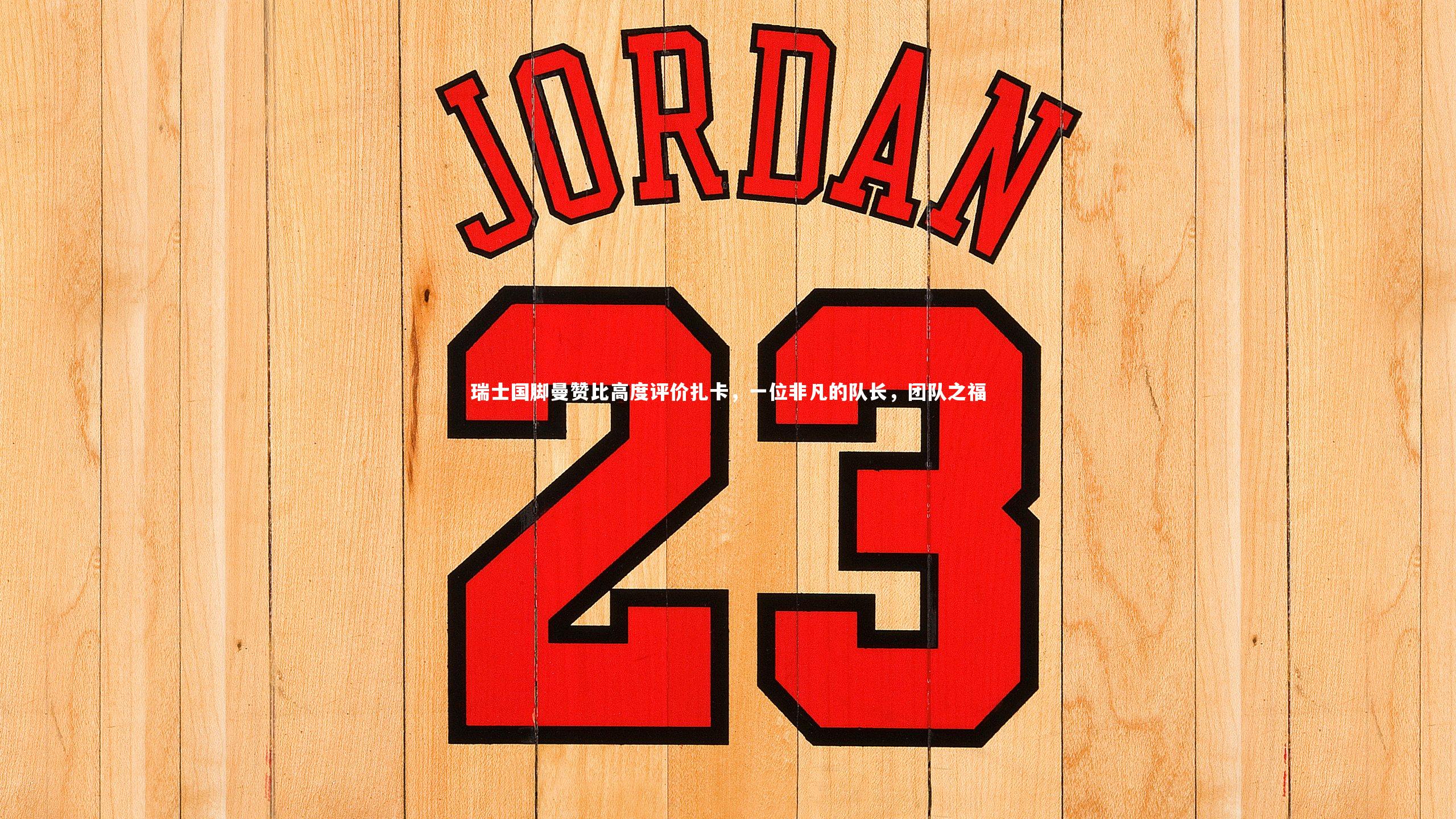 瑞士国脚曼赞比高度评价扎卡，一位非凡的队长，团队之福