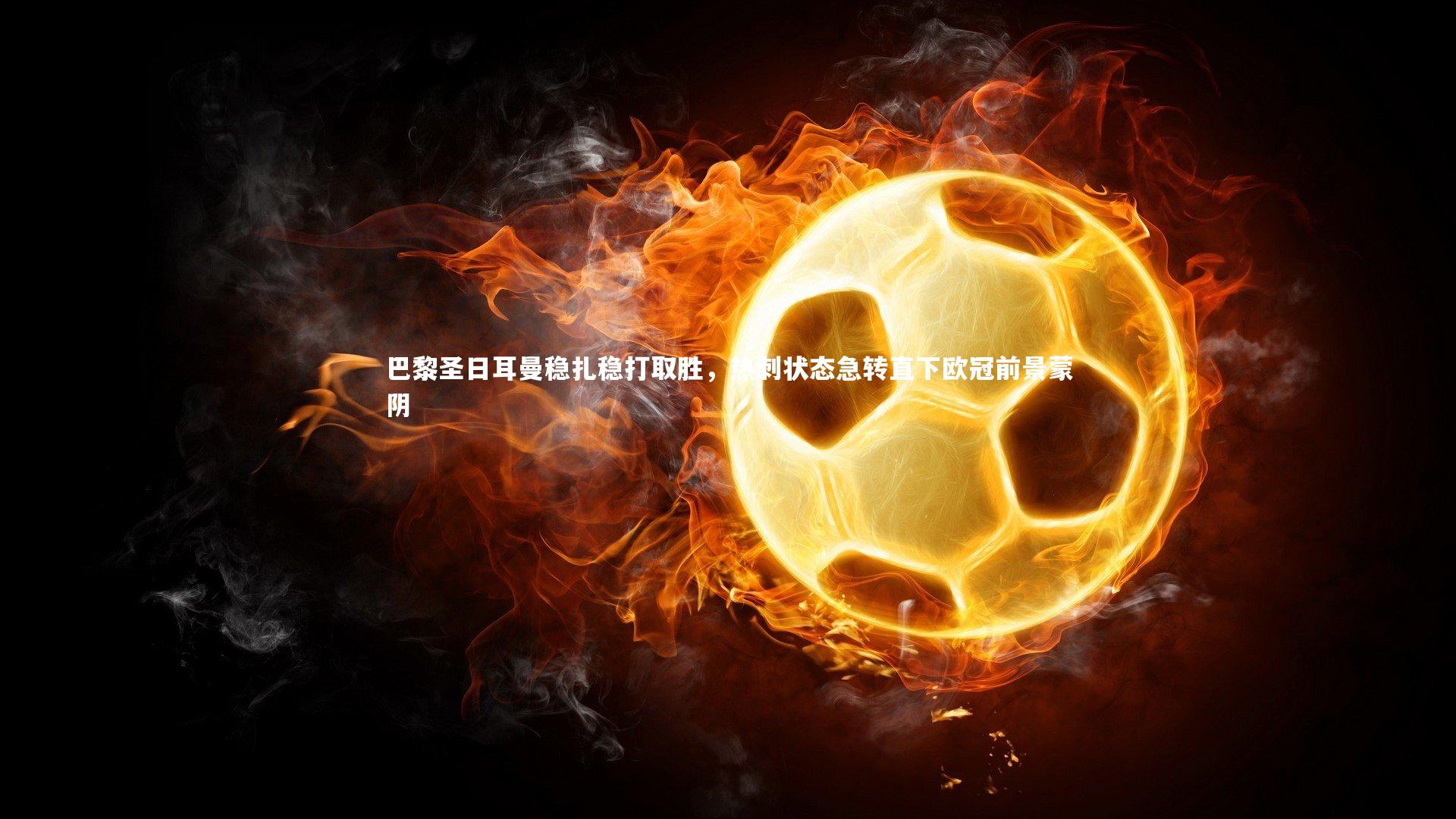 巴黎圣日耳曼稳扎稳打取胜，热刺状态急转直下欧冠前景蒙阴