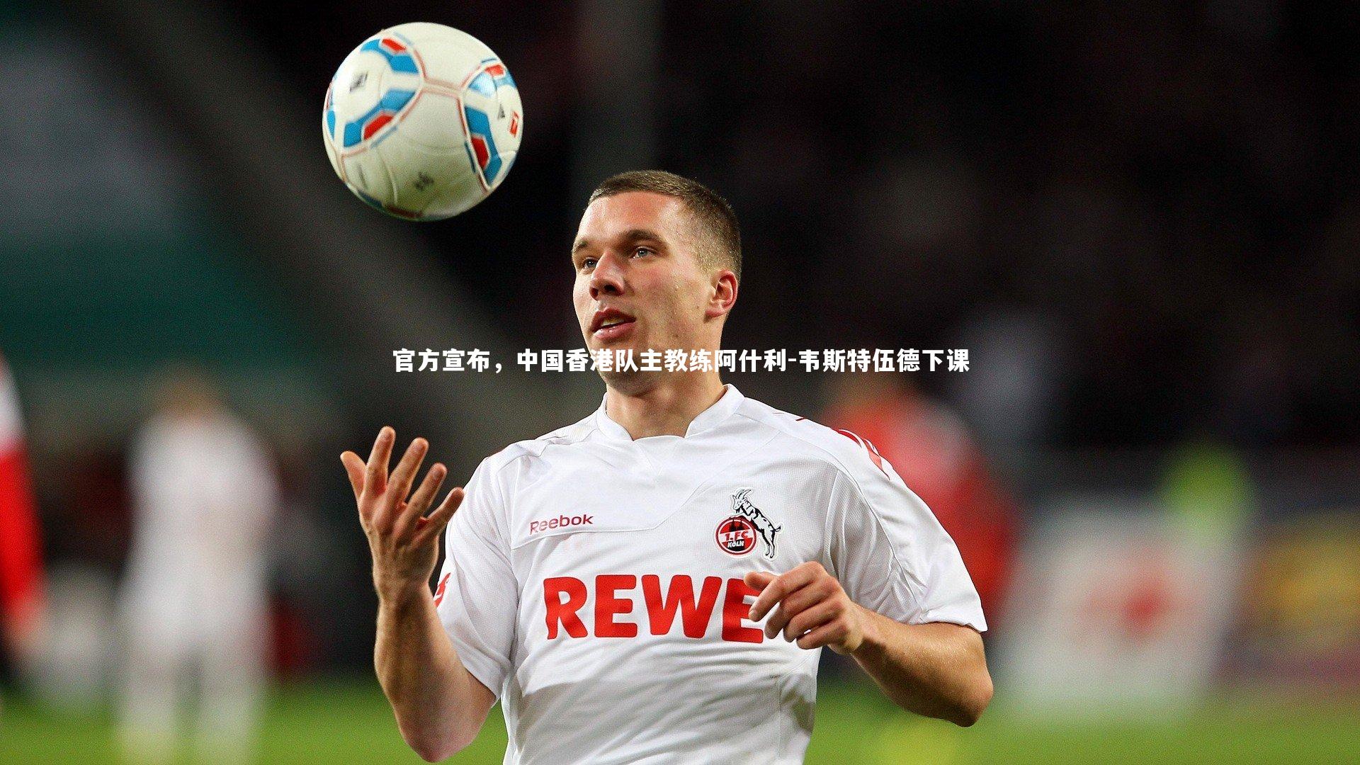 官方宣布,中国香港队主教练阿什利-韦斯特伍德下课