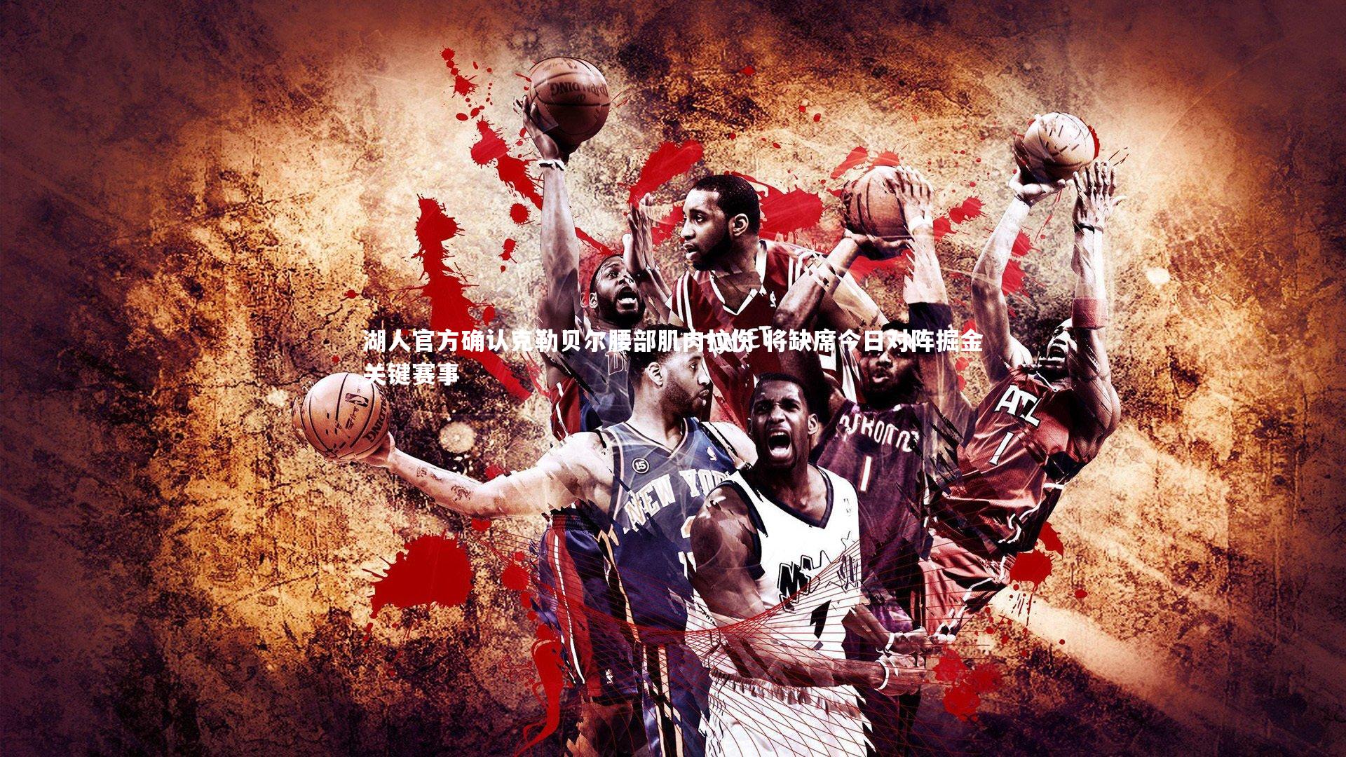 湖人官方确认克勒贝尔腰部肌肉拉伤 将缺席今日对阵掘金关键赛事