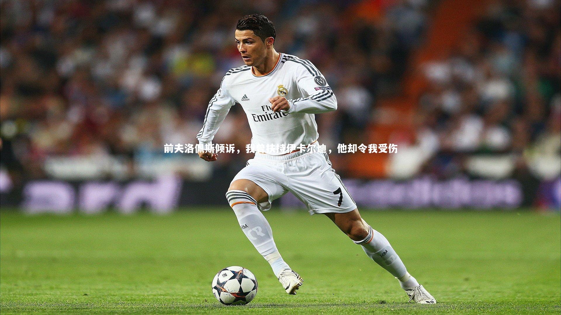 前夫洛佩斯倾诉，我曾扶持伊卡尔迪，他却令我受伤