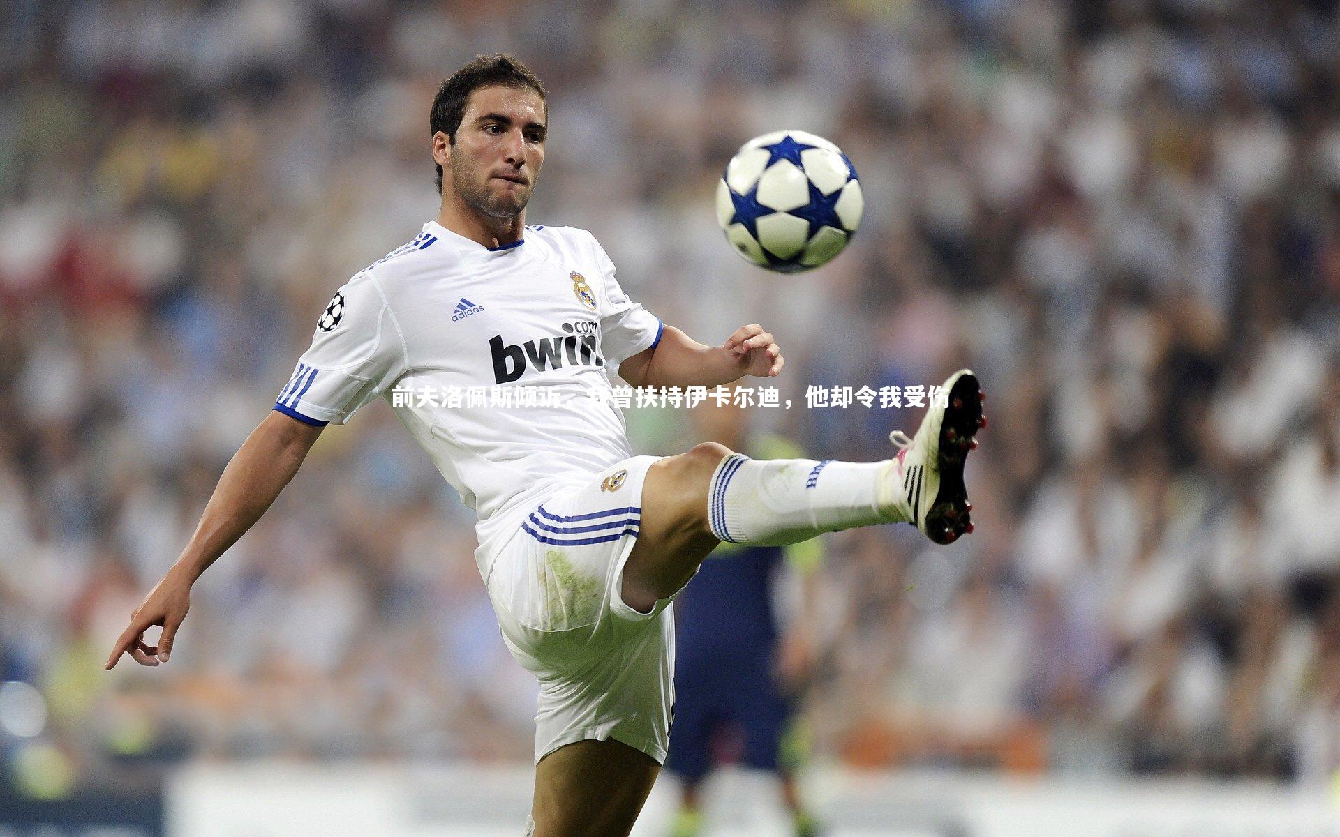 前夫洛佩斯倾诉，我曾扶持伊卡尔迪，他却令我受伤