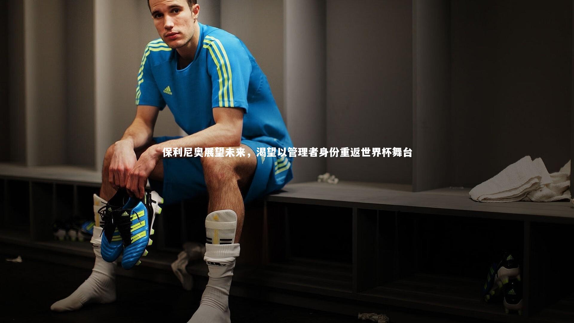 保利尼奥展望未来，渴望以管理者身份重返世界杯舞台