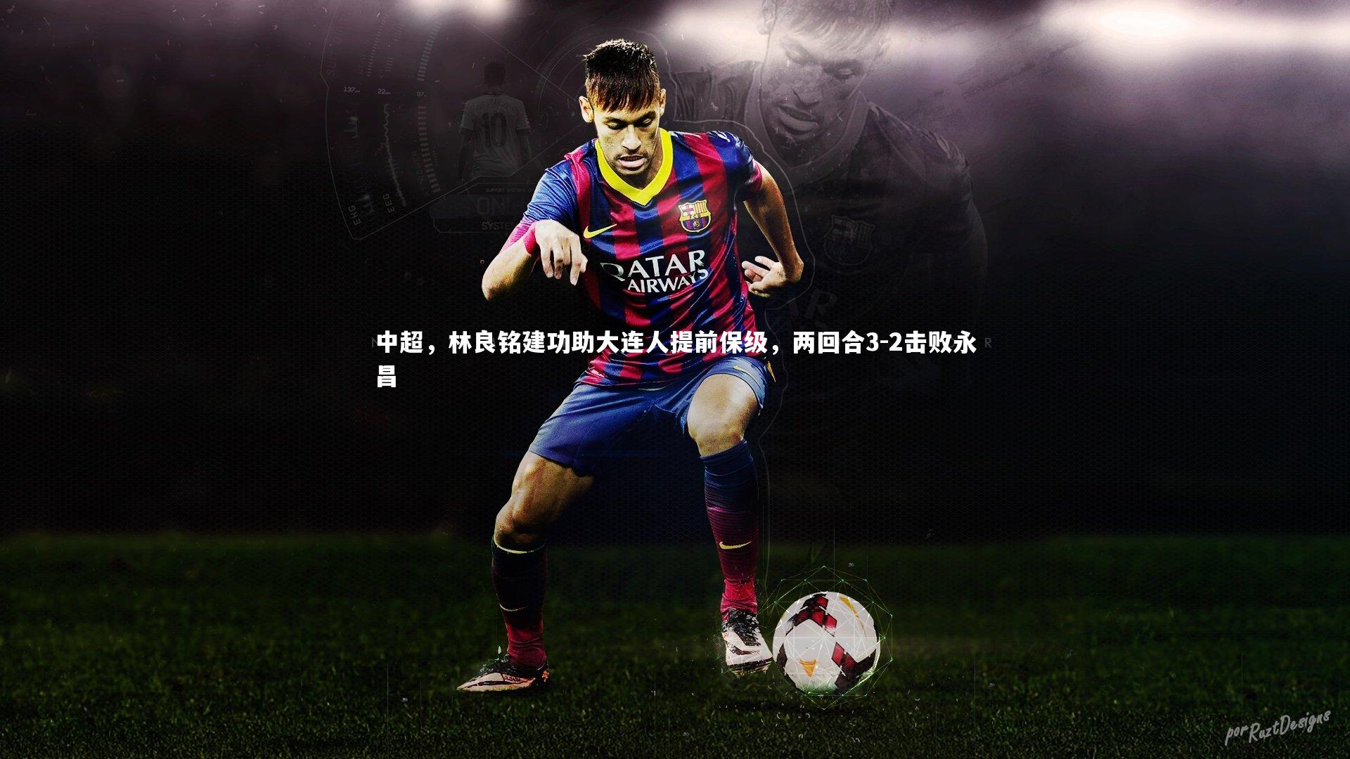 中超，林良铭建功助大连人提前保级，两回合3-2击败永昌