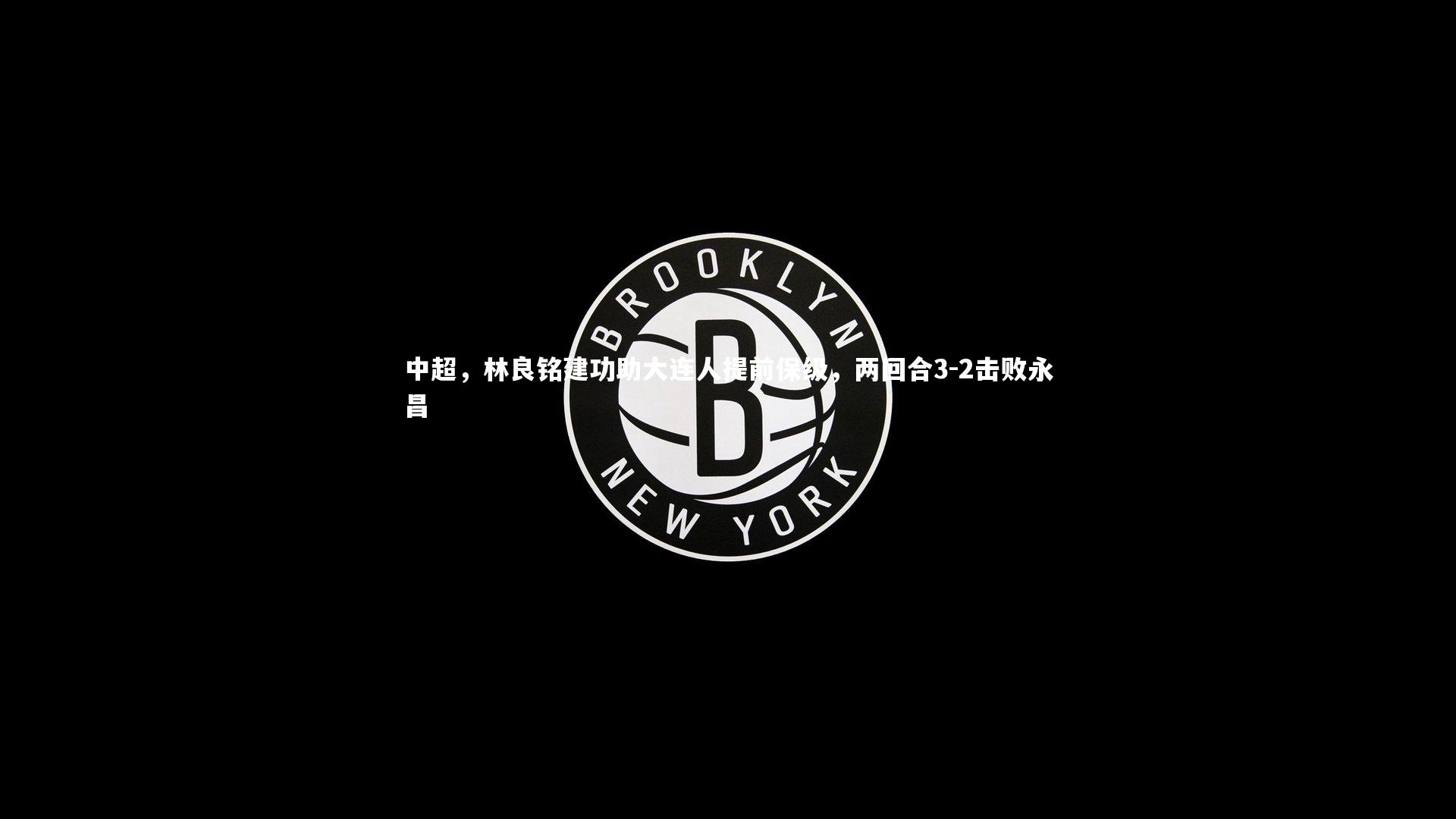 中超，林良铭建功助大连人提前保级，两回合3-2击败永昌